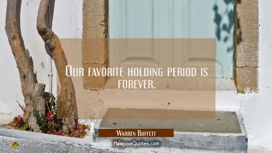 Our favorite holding period is forever. Warren Buffett Quotes