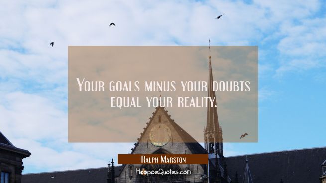 Your goals minus your doubts equal your reality.