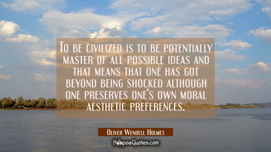 To be civilized is to be potentially master of all possible ideas and that means that one has got b Oliver Wendell Holmes Quotes