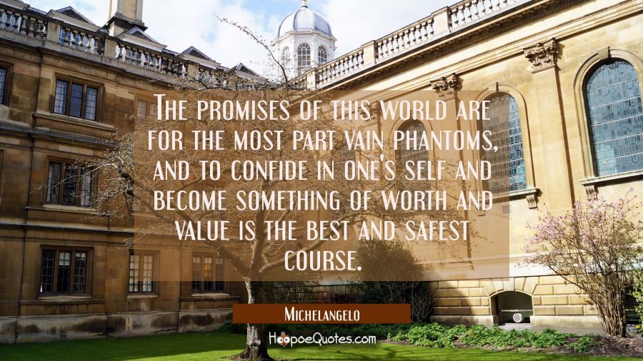 The promises of this world are for the most part vain phantoms, and to confide in one's self and be Michelangelo Quotes