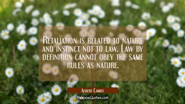 Retaliation is related to nature and instinct not to law. Law by definition cannot obey the same ru