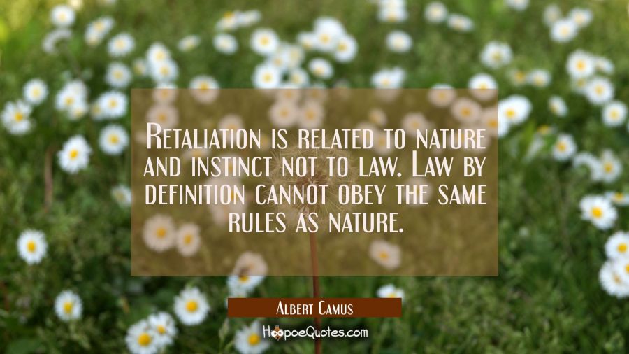 Retaliation is related to nature and instinct not to law. Law by definition cannot obey the same ru Albert Camus Quotes