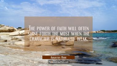 The power of faith will often shine forth the most when the character is naturally weak. Augustus Hare Quotes