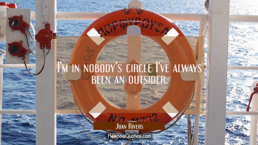 I'm in nobody's circle I've always been an outsider. Joan Rivers Quotes