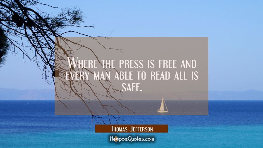 Where the press is free and every man able to read all is safe. Thomas Jefferson Quotes