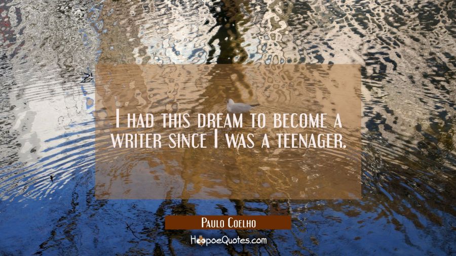 I had this dream to become a writer since I was a teenager. Paulo Coelho Quotes