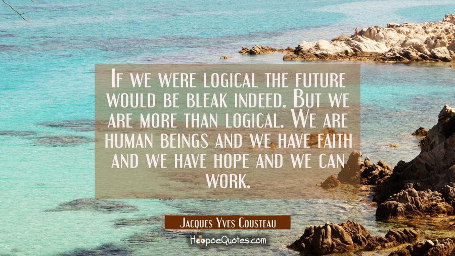 If we were logical the future would be bleak indeed. But we are more than logical. We are human bei Jacques Yves Cousteau Quotes