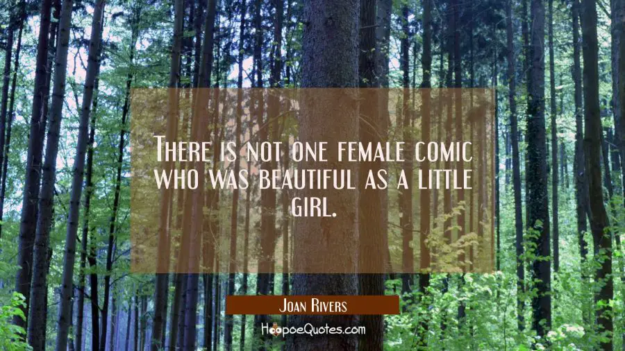 There is not one female comic who was beautiful as a little girl. Joan Rivers Quotes