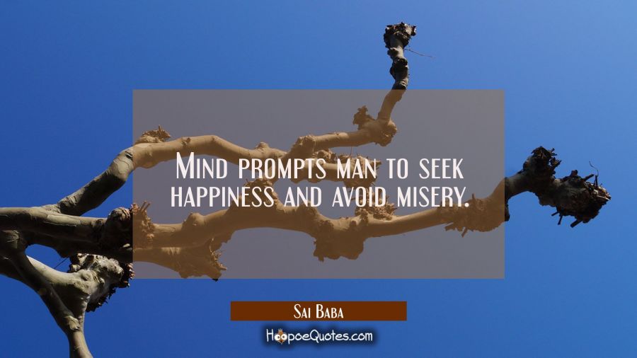 Mind prompts man to seek happiness and avoid misery. Sai Baba Quotes