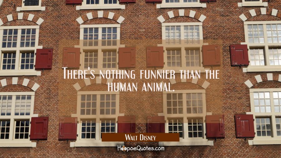 There's nothing funnier than the human animal. Walt Disney Quotes