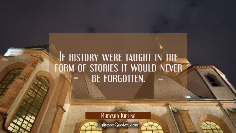 If history were taught in the form of stories it would never be forgotten. Rudyard Kipling Quotes