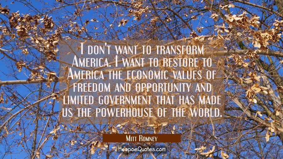 I don't want to transform America. I want to restore to America the economic values of freedom and  Mitt Romney Quotes