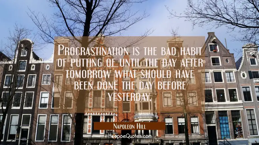 Procrastination is the bad habit of putting of until the day after tomorrow what should have been d Napoleon Hill Quotes