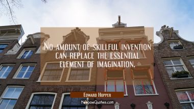 No amount of skillful invention can replace the essential element of imagination. Edward Hopper Quotes