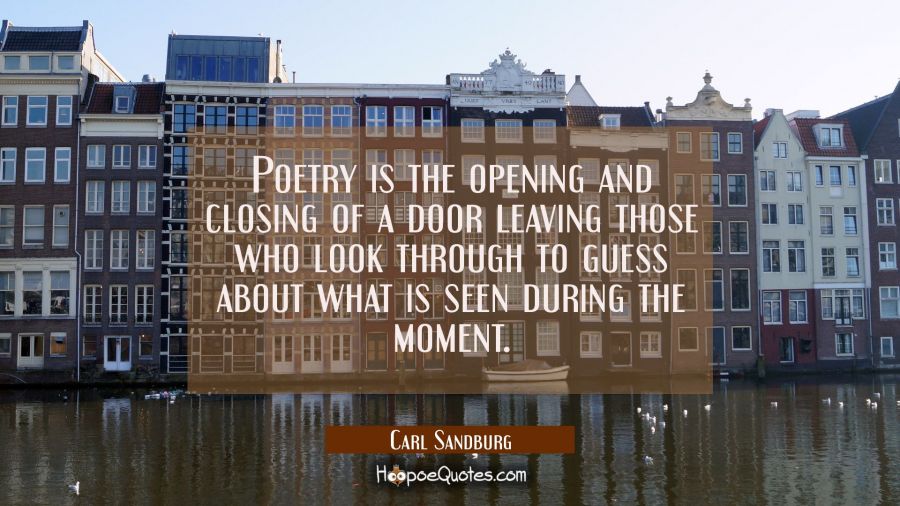 Poetry is the opening and closing of a door leaving those who look through to guess about what is s Carl Sandburg Quotes