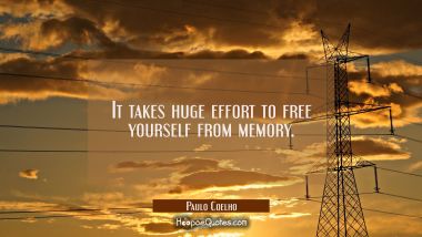 It takes huge effort to free yourself from memory. Paulo Coelho Quotes