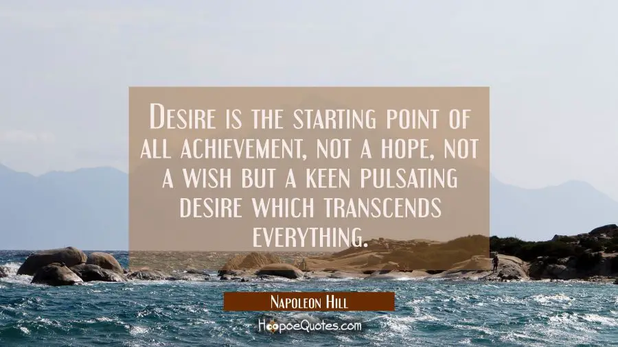 Desire is the starting point of all achievement not a hope not a wish but a keen pulsating desire w Napoleon Hill Quotes