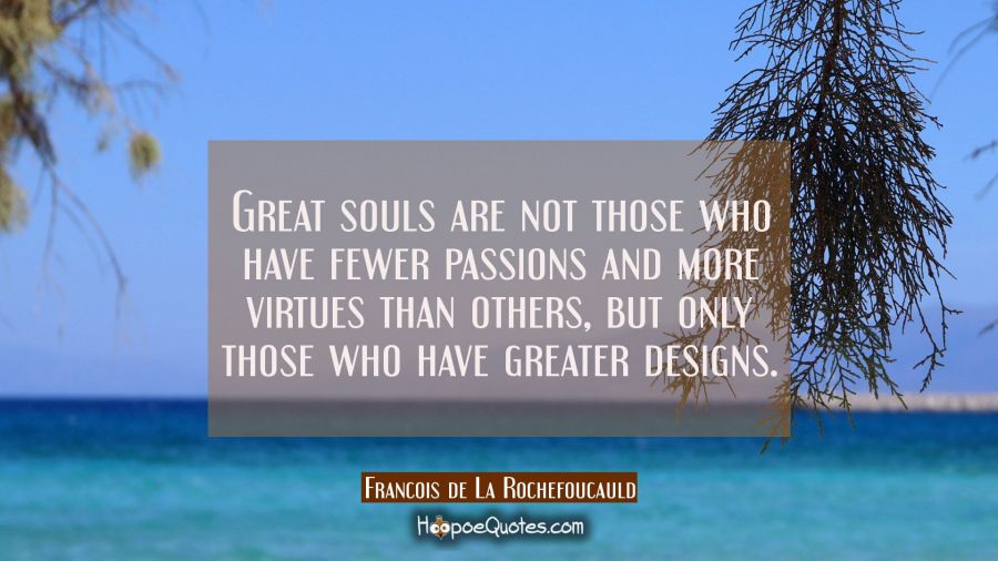 Great souls are not those who have fewer passions and more virtues than others but only those who h Francois de La Rochefoucauld Quotes