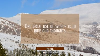 One great use of words is to hide our thoughts.