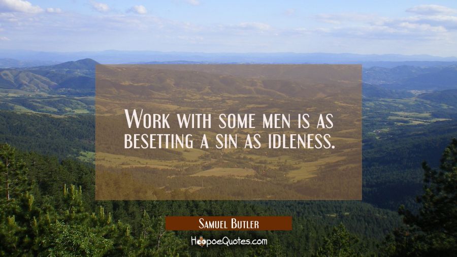Work with some men is as besetting a sin as idleness. Samuel Butler Quotes