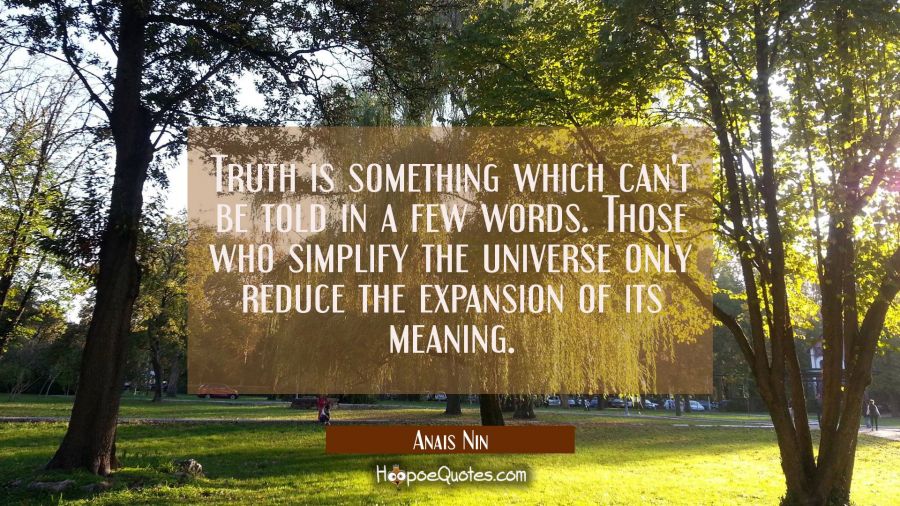 Truth is something which can't be told in a few words. Those who simplify the universe only reduce  Anais Nin Quotes