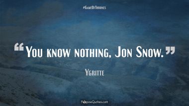 You know nothing, Jon Snow.
