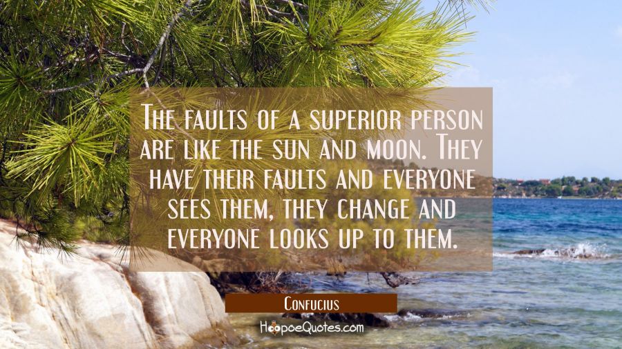 The faults of a superior person are like the sun and moon. They have their faults and everyone sees Confucius Quotes
