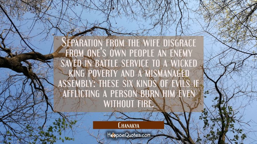 Separation from the wife disgrace from one's own people an enemy saved in battle service to a wicke Chanakya Quotes
