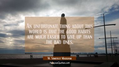 An unfortunate thing about this world is that the good habits are much easier to give up than the b