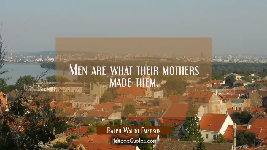 Men are what their mothers made them. Ralph Waldo Emerson Quotes