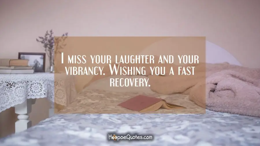 I miss your laughter and your vibrancy. Wishing you a fast recovery. Get Well Soon Quotes