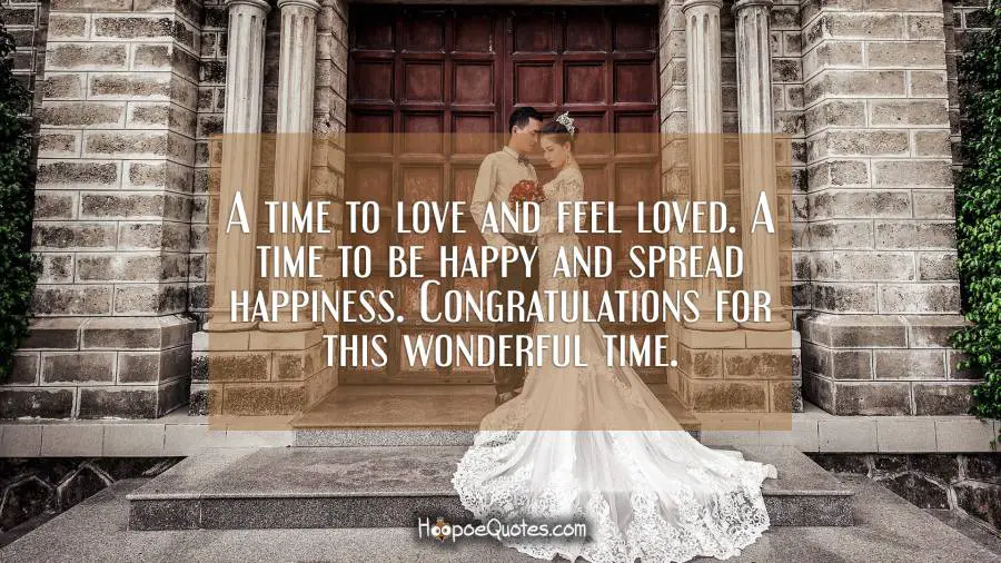 A time to love and feel loved. A time to be happy and spread happiness. Congratulations for this wonderful time. Wedding Quotes