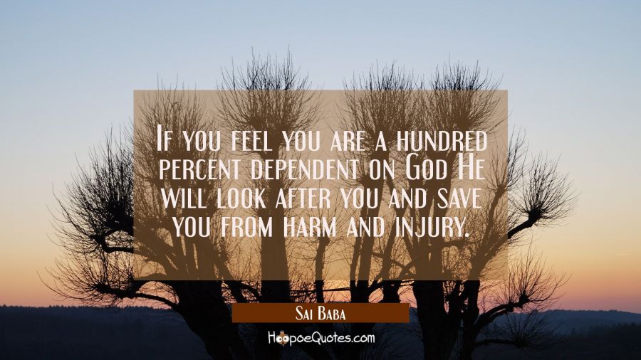 If you feel you are a hundred percent dependent on God He will look after you and save you from har Sai Baba Quotes