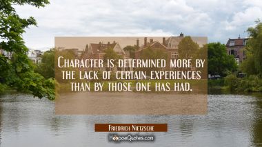 Character is determined more by the lack of certain experiences than by those one has had.