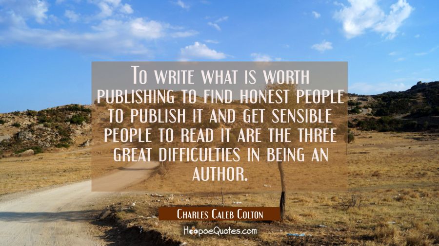 To write what is worth publishing to find honest people to publish it and get sensible people to re Charles Caleb Colton Quotes