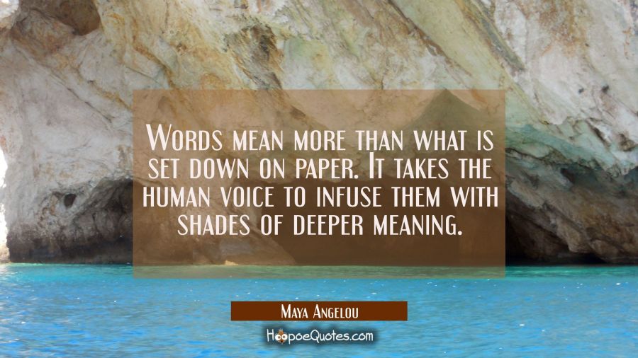 Words mean more than what is set down on paper. It takes the human voice to infuse them with shades Maya Angelou Quotes