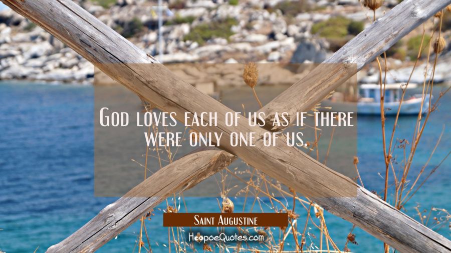 God loves each of us as if there were only one of us. Saint Augustine Quotes