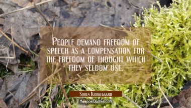 People demand freedom of speech as a compensation for the freedom of thought which they seldom use. Soren Kierkegaard Quotes