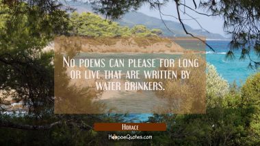 No poems can please for long or live that are written by water drinkers.