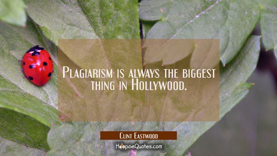 Plagiarism is always the biggest thing in Hollywood. Clint Eastwood Quotes