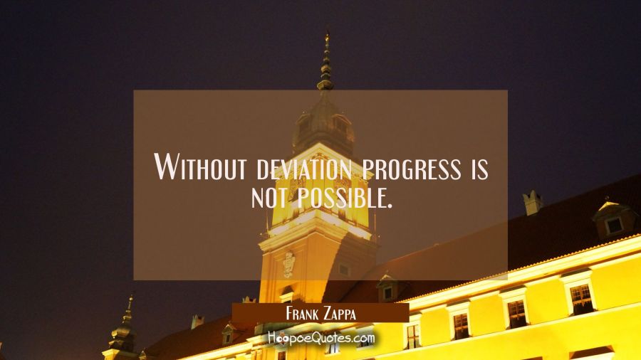 Without deviation progress is not possible. Frank Zappa Quotes