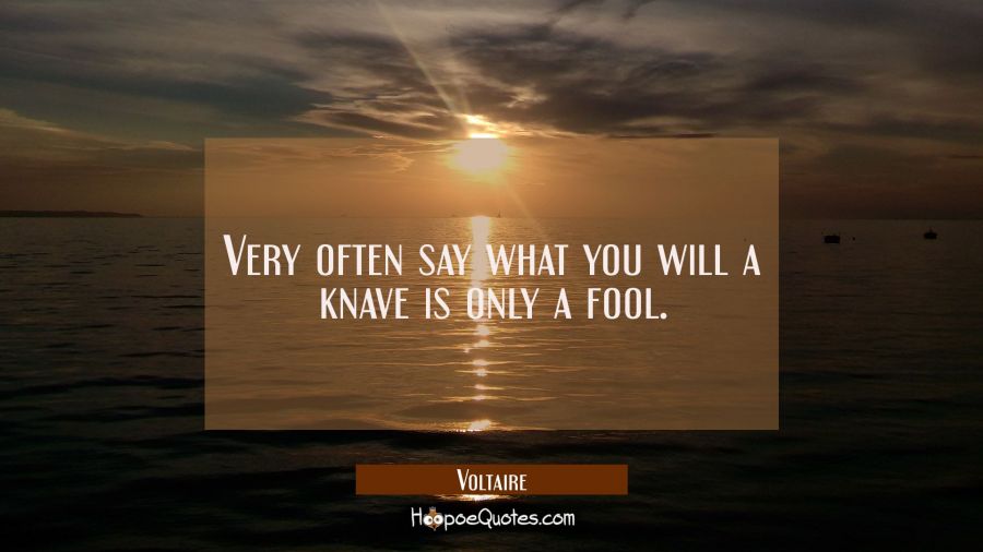 Very often say what you will a knave is only a fool. Voltaire Quotes