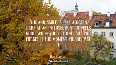 A bland smile is like a green light at an intersection it feels good when you get one but you forge