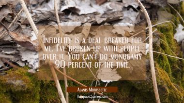 Infidelity is a deal breaker for me. I&#039;ve broken up with people over it. You can&#039;t do monogamy 90 p Alanis Morissette Quotes