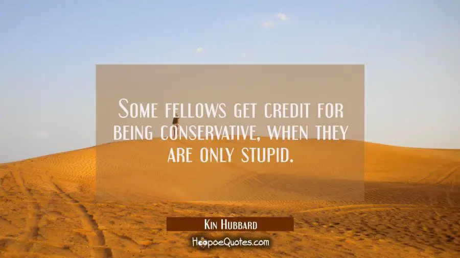 Some fellows get credit for being conservative when they are only stupid. Kin Hubbard Quotes