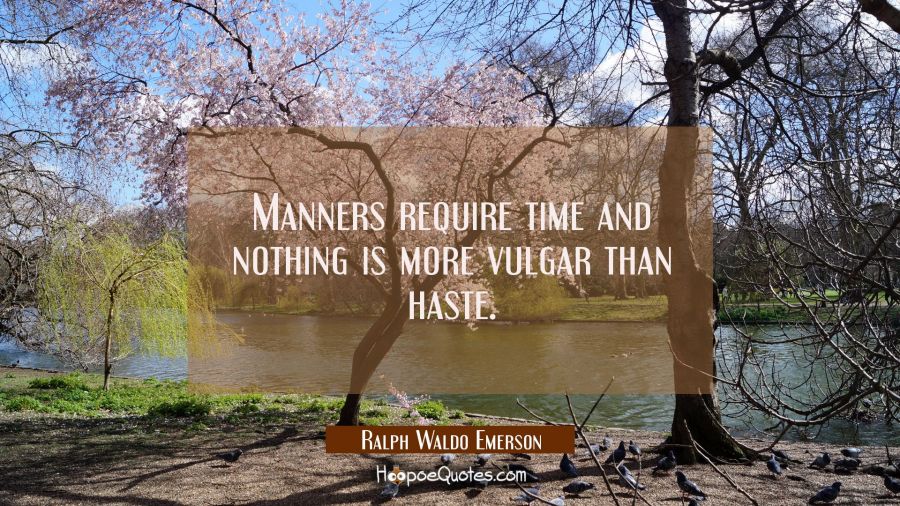 Manners require time and nothing is more vulgar than haste. Ralph Waldo Emerson Quotes