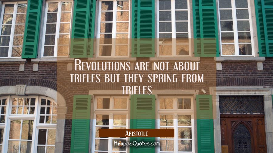 Revolutions are not about trifles but they spring from trifles Aristotle Quotes