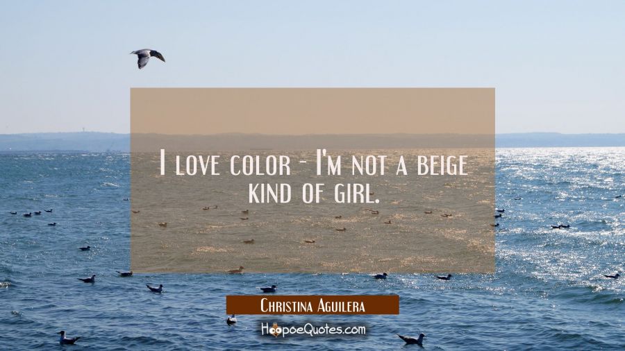 I love color - I'm not a beige kind of girl. Christina Aguilera Quotes