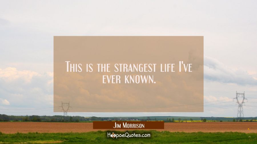 This is the strangest life I've ever known. Jim Morrison Quotes