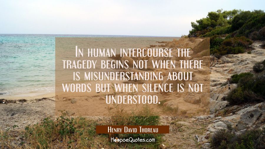 In human intercourse the tragedy begins not when there is misunderstanding about words but when sil Henry David Thoreau Quotes